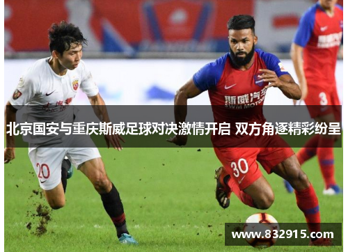 北京国安与重庆斯威足球对决激情开启 双方角逐精彩纷呈