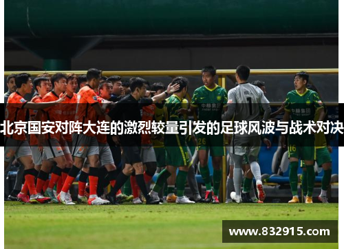 北京国安对阵大连的激烈较量引发的足球风波与战术对决