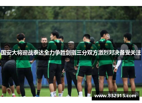 国安大将迎战泰达全力争胜剑指三分双方激烈对决备受关注