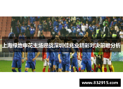 上海绿地申花主场迎战深圳佳兆业精彩对决前瞻分析