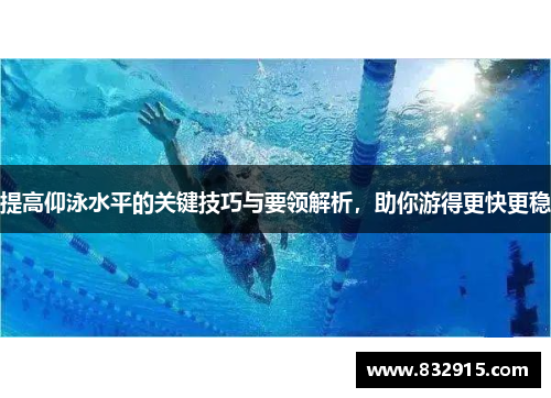 提高仰泳水平的关键技巧与要领解析，助你游得更快更稳