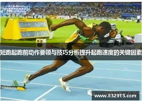 短跑起跑前动作要领与技巧分析提升起跑速度的关键因素