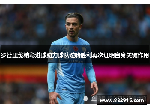 罗德里戈精彩进球助力球队逆转胜利再次证明自身关键作用