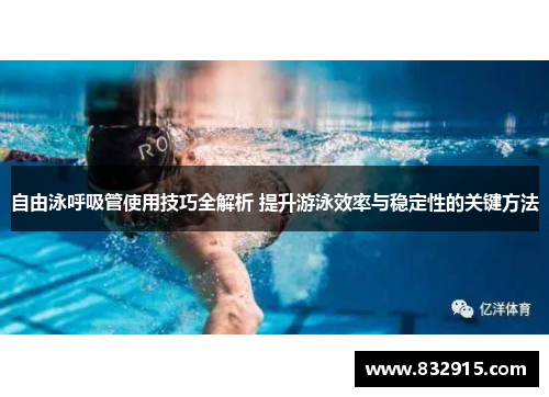 自由泳呼吸管使用技巧全解析 提升游泳效率与稳定性的关键方法