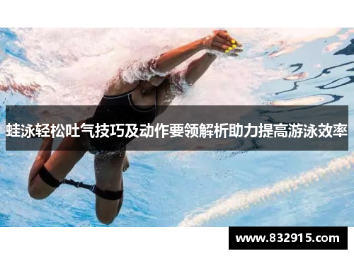 蛙泳轻松吐气技巧及动作要领解析助力提高游泳效率