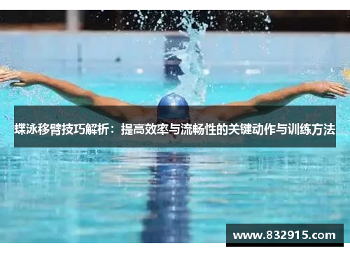 蝶泳移臂技巧解析：提高效率与流畅性的关键动作与训练方法