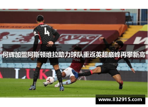 何辉加盟阿斯顿维拉助力球队重返英超巅峰再攀新高