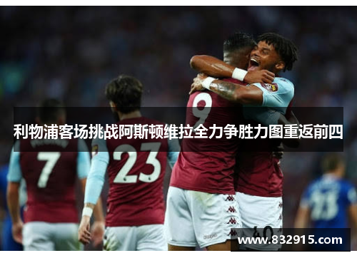 利物浦客场挑战阿斯顿维拉全力争胜力图重返前四
